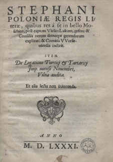 Stephani Poloniae regis Literae, quibus res a se in bello Moschico, post captum Vielico Lukum, gestas explicat: et Comita VVersoviensia indicit. Item De legatione turcici et tartarici Imp. mense Nouembri, Vilnae audita. Et alia lectu non iniucunda
