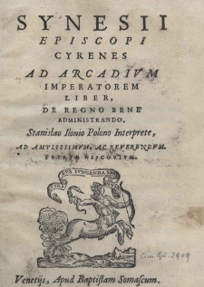 Synesii episcopi Cyrenes Ad Arcadivm imperatorem liber, De regno bene administrando Stanislao Ilouio Polono interprete, ad amplissimum, ac reverendum. Petrum Moscovium