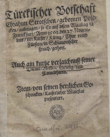 Türckischer Botschaft Ebrahim Strotschen / gebornen Polecken / anbringen / so Er auf disem Waaltag zů Franckfurt / Anno 1562. den 27. Nouembris / vor Kaiser [t.j.Ferdynandem I ] / Künig [Maksymilianem II] Chur vnnd Fürsten / in Schlauonischer sprach / gethon. Auch ain kurze verzaichnuss seiner Diener / Rossen / Gezeüg / und Camelthiern. Item /von seinen herrlichen Geschencken / Kaiserlicher Maiestat presentiert