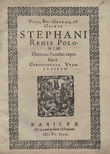 Vita, res gestae, et obitus Stephani regis Poloniae: Oratione funebri exposita a Christophoro Vvarsevicio