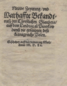 Neüwe Zeyttung / und Warhaffte Bekandtnusz des Christlichen Glaubens / auff dem Landtag zů Piotrkow durch die gesandten dess Kūnigreichs Polen. Geschehen auffden dritten tag Maij / Anno 1555