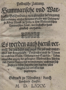 Pollnische Zeittung. Summarische und Warhaffte Beschreibung von iüngster bekriegung und eroberung etlicher fürnemer Städt und Vestungen so Kön[i]g[liche] Mayst[et] zu Polln [Stefan I Batory] etc. dem Moscouittischen Tyrannischen Feind [t.j.Iwanowi IV Groźnemu] mit sieghaffter hand glücklich aberhalten. Es werden auch hierin[n] vermelt mit sieghaffter hand was sich die zeit dises ausszugs die zal und unterschied dess Kriegsvolcks Derglichen auch die Nämen der eroberten Städt Bestungen und Schlösser Neben ordenlicher anzeig der grefangnem Moscovischen Fürsten und herren Namen und verwaltungen auch was sich sousten in disem Zug jeder zeyt begeben alles jüngsten sich verloffen und zugetragen