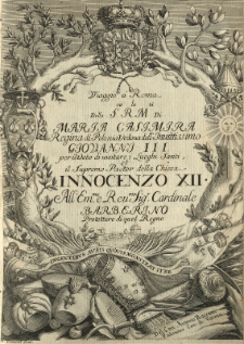 Viaggio a Roma della [...] Maria Casimira regina di Polonia vedoua [...] delle [...] Giovanni III per il voto di visitare i Luoghi Santi et il supremo Pastor della Chiesa Innocenzo XII. All' [...] Cardinale Barberino protettore di quel regno. Del Con. Antonio Bassani Padovano Can. di Varmia.(Roma , Barberini , 1700 [rz.])