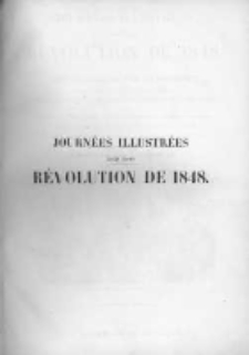 Journées illustrées de la révolution de 1848 : récit historique de tous les événements accomplis depuis le 22 février jusqu'au 21 décembre 1848, jour de la prestation de serment du président de la République : préc. d'un aperçu général sur les faits qui ont déterminé la révolution de février, accompagné de 600 gravures sur tous les événements de cette époque, tant en France qu'a l'étranger, représentant des scènes politiques et de m&oelig;urs, des vues, des portraits, costumes, caricatures, etc.