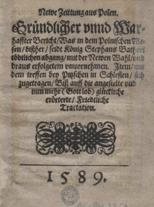 Newe Zeittung aus Polen. Gründlicher vnnd Warhaffter Bericht / was in dem Polnischen Wesen / bissher / seidt König Stephans Bathori tödtlichen abgang / mit der Newen Wahl / und draus erfolgetem vnuornehmen. Item / mit dem treffen bey Pitzschen in Schlesien sich zugetragen Biss auff angestelte und nun mehr (Gottlob) glückliche erörterte Friedtliche Tractation[...]