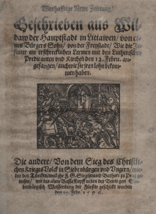Warhafftige Newe Zeittung geschrieben aus Wildaw der hauptstadt in Littawen von etnes Bürgers Sohn von der Frenstadt Wie die Jesuiter ein erschrecklichen Lermen mit den Lutherischen Predicanten und Kirchen den 12. Febru[ar] angefangen auch wie sie iren lohn bekommen haben. Die andere von dem Sieg des Christlichen Krieges Volck in Siebenbürgen und Ungern wieder den Türcken weil ihr F. G. Siegismund Bathori zu Prag gewesen wie des alten Bassa Kopff neben der Beute gen Siiebrnbürglich Weissenburg der Fürstin gechickt worden den 29. Febr. 1596 (Erstlich gedruckt zu Dressden bey Gimel Bergen Anno 1596)