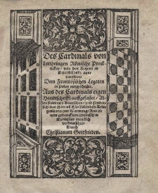Des Cardinals von Lotthringen [Guise Charles, de] R&ouml;mische Prackticken von den Kezern in Deutschlandt auszurotten dem Frantz&ouml;sischen Legaten in Polen mitgetheilet. Aus des Cardinals eigen Handtschrifft auffgefasset. Allen frommen Deutschen und sonderlich den Gott und Ehrliebenden Briegesleaten zur Warnung Aus einem gedruckten lateinischen Exemplar trewich verdeutschet Durch Christianum Gottfrieden