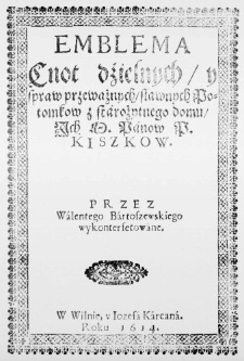 Emblema Cnot dźielnych, y spraw przeważnych, sławnych Potomkow z starożytnego domu, Ich M. Panow P. Kiszkow. Przez Walentego Bartoszewskiego wykonterfetowane