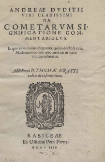 Andreae Duditii viri clarissimi De cometarum significatione commentariolus. In quo non minus eleganter, quam docte et vere, Mathematicorum quarundam in ea re vanitas refutatur. Addidimus D. Thomae Erasti eadem de re sententiam