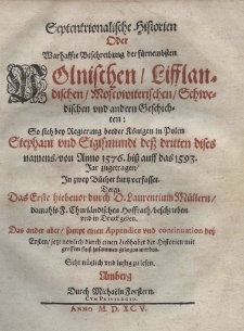 Septentrionalische Historien oder Warhaffte Beschreibung der fürnembsten Polnischen, Lifflandischen, Moscowiterischen, Schwedischen und andern Geschichten: So sich ben Regierung beeder Königen in Polen Stephani und Sigismundi dess dritten dises namens von Anno 1576 biss auff das 1593 Jar zugetragen in zwey Bücher kurtz verfasset. Deren das Erste hiebeuor durch D. Laurentium Müllern damahe F. Churländischen Hoffrath beschrieben und in Druck geben. Das ander aber sampt einem Appendice und continuation dess Ersten jetzt newlich durch einem Liebhaber der Historien mit grossem fleiss zusammen gezogen worden. Sechr mützlich und lustig zu lesen. Amberg Durch Michaëln Forstern. Cum privilegio