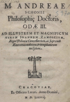 M. Andreae schonei Philosophie Doctoris, Oda III. Ad illustrem et magnificum virum Ioannem Zamoscivm Regni Poloniae Cancellarium, ac supremum Exercituumducem, triumphatorem inclytum