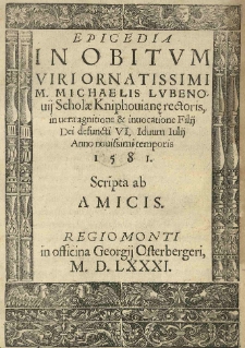 Epicedia in obitum viri ornatissimi M.Michaelis Lubenovij, Scholae Kniphovianę ? rectoris, in vera agnitione et invocatione Filij Dei defuncti VI. Iduum Julij [-10 VII] anno novissimi temporis 1581 Scripta ab amicis