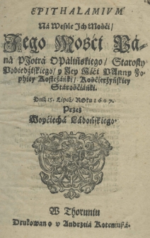Epithalamium na wesele ich mości jego mości pana Piotra Opalińskiego, starosty Pobiedziskkiego y jey mości panny Zophiey Kostcżańki, Kościerżyńskiey starośćianki, dnia 15 lipca, roku 1607 przez Woyćiecha Ladońskiego.