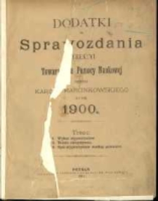 Dodatki do Sprawozdania Dyrekcyi Towarzystwa Pomocy Naukowej imienia Karola Marcinkowskiego za rok 1900