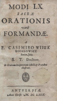 Modi LX sacrae orationis varie formandae. A P. Casimiro Wiiuk Koialowicz Societ. Iesu. S. T. Doctore. In Grartiam Incipientium collecti et Praxibus illustrati