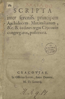 Scripta inter serenis. principem Archiducem Maximilianum et.c. et ordines regni Cracoviae congregatos, posteriora