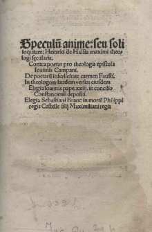 Speculu[m] anime: seu soliloquium: Henrici de Hassia maximi theologi secularis. Contra poetas pro theologis epistola Ioannis Campani. De poetarum in foelicitate carmen Fausti. In theologorum laudem versus eiusdem. Elegia Ioannis pape XXIII in concilio Constanciensi depositi. Elegia Sebastiani Brant: in morte[m] Philippi regis Castelle filii Maximiliani regis