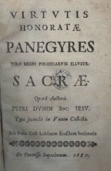Virtutis honoratae panegyres viris Regni Poloniarum illustr. sacrae. Oper&acirc; auctoris Petri Dunin Soc: Iesu. Typis secundis in unum collectae