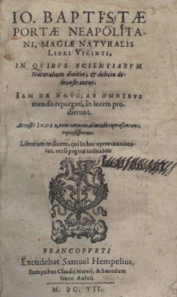 Jo. Baptistae Portae Neapolitani, magiae naturalis libri viginti, in quibus scientiarum naturalium divitiae et deliciae demonstrantur Iam de novo, ab omnibus mendis repurgati, in lucem proderrunt