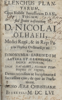 Elenchus plantarum circa nobile Borussorum Dantiscum su&acirc; sponte nascentium D. Nicolai &Ouml;lhafii, Medici Regii, et in Rep: Patria Phisici Ordinarii p: m: cum synonyma earundem Latina et Germanica, idice autorum, locis natalibus, florum temporibus et veribus, Denuo recensitus ac locupletatus &acirc; Successore ejus, de quo in Praefatione