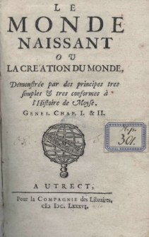 Le monde naissant ou la cr&eacute;ation du monde naissant ou la creation du monde, Demonstr&eacute;e par des principes tres simples et tres conformes &agrave; d'Histoire de Moyse, Genes. Chap. I. et II