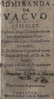 Admiranda de vacuo, scilicet Valeriani Magni demonstratio ocularis de possibilitate vacui. Eiusdem altera pars demonstrationis ocularis. D. De Roberval Narratio de vacuo. Valeriani responsio ad D. de Roberval. Responsio eiusdem ad Peripateticum Cracoviensem