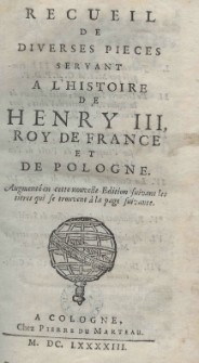 Recueil de diverses pi&eacute;ces servant a l'histoire de Henry III Roy de France et de Pologne. Edition nouvelle augment&eacute;e