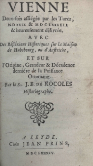 Vienne deux-fois assi&eacute;g&eacute;e par les Turcs MDXXIX et MDCLXXXIII et heureusement d&eacute;livr&eacute;e. Avec des r&eacute;fl&eacute;xions historiques sur la maison de Habsbourg, ou d'Austrische, et sur l'origine, grandeur et d&eacute;cadence derni&eacute;re de la puissance ottomane par le Sr. J. B. de Rocoles