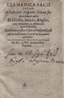 Germanica pacis palma ab Austriacis, Hispanis, Polonis studiose semper culta et a Gallis, Suecis, Anglis, mira technarum ac astutiarum mole destructa. Ratisbonae postea Caleti ad insigne Galli post convalescentiam se vix et ne vix quidem conversuri. M. DC. LVIII. Auctore Fido Populari