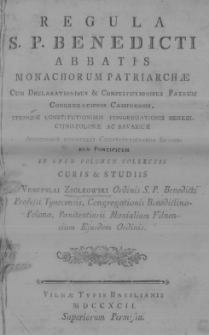 Regula S[ancti] P[atris] Benedicti abbatis [...] Cum declarationibus et constitutionibus Patrum Congregationis Cassinensis Itemque constitutionibus Congregationis Benedictino-Polonae ac Bavaricae [...] collectis [...] studiis [...] Venceslai Ziołkowski ordinis S. P. Benedicti [...]
