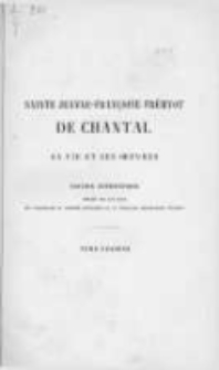 Sainte Jeanne-Françoise Frémyot de Chantal: sa vie et ses oeuvres. T.1 Mémoires sur la vie et les vertus de sainte Jeanne-Françoise Frémyot de Chantal, fondatrice de l'ordre de la Visitation Sainte-Marie par Françoise-Madeleine de Chaugy