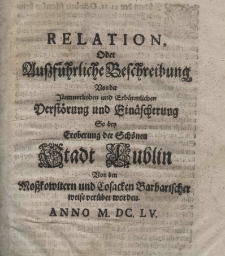 Relation oder aussf&uuml;hrliche Beschreibung von der j&auml;mmerlichen und erb&auml;rmlichen Verst&ouml;rung und Ein&auml;scherung so bey Eroberung der sch&ouml;nen Stadt Lublin von den Mosscowitern und Cosacken barbarischer weise [sic!] ver&uuml;bet worden