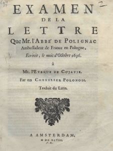 Examen de la lettre que Mr. l'Abb&eacute; de Polignac [Melchior] Ambassadeur de France en Pologne, &eacute;crivit, le mois d'Octobre 1696 a Mr. l'Evequeequevie Cuja [tj. Dąbski Stanisław Kazimierz]. Par un Chevalier Polonois. Traduit du hatin