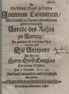 An die K&ouml;nigl[iche] Maytt. zu Pohlen Joannem Casimirum Wie Dieselbe zu Dantzig offentlich und gl&uuml;cklich eingezogen Anrede des Rahts zu Dantzig So geschehen f&uuml;r dem hohen Thor Und darauff Die Antwort Ihr. Gn. des herrn Gross Cantzlers Der Cron Pohlen (Stephani de Pilca Koryczinski) den 15 Novembr. Anno 1656. Aus dem Lateinischen auffis fleissigste &uuml;bergesetzet