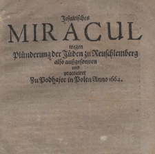 Jesuitisches miracul wegen Pl&uuml;nderung der J&uuml;den zu Reuschlemberg also au&szlig;gesonnen und practiciret zu Podhajec in Polen anno 1664