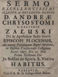 Sermo Excellentissimi Illustr: et Reverend. Domini D. Andreae Chrysostomi in Załuskie Załuski Dei et Apostolicae Sedis Gratia Episcopi Plocensis, Ad omnes polonorum Regni Ordines, in Basilica Varsaviensis Collegiatae Anno 1697 Die 15 Maj Primo Electionis Die 15. Maj Primo Electionis Dei in Soleni de Spirit. S. Votiva habitus