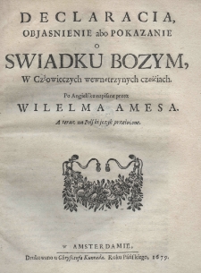 Declaracia, objaśnienie abo pokazanie o swiadku bozym w człowieczych wewnętrzynych częściach. Po angielsku napisane przez Wilelma Amesa, a teraz na polski język przełożone