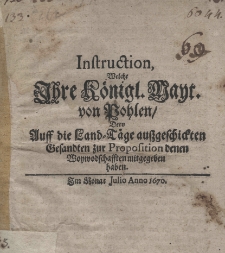 Instruction, welche Ihre K&ouml;nigl. Mayt. von Pohlen, dero auff die Land-T&auml;ge aussgeschieckten Gesandten zur Proposition denen Woywodschafften mitgegeben haben. Im Monat Julio Anno 1670