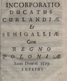 Incorporatio Ducatus Curlandiae et Semigalliae cum Regno Poloniae Anno Domini 1569. Lublini