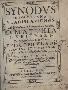 Synodus dioecesana Vladislaviensis. Ab Illustrissimo et Reverendissimo Domino, D. Matthia Lubienski, Dei et Apostolicae Sedis Gratia Episcopo Vladislaviensis et Pomeraniae In sua Ecclesia Cathedrali. Anno Domini 1634 Die 16. Maii um universo Clero Diaecesis eiusdem celebrata
