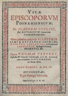 Vitae episcoporum Posnaniensium. Per Joannem Longini siv&egrave; Dlugossium. Nunc primum [...] opera Thomae Treteri [...] in lucem editae