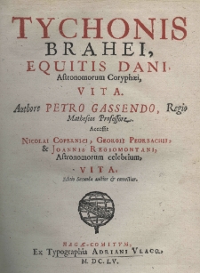 Tychonis Brahei, equitis Dani, astronomorum coryphaei, vita. Authore Petro Gassendo. Accessit Nicolai Copernici, Georgii Peurbachii, et Joannis Regiomontani, astronomorum celebrium vita