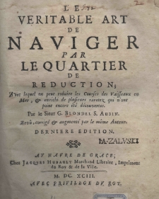 La veritable art de naviger par le quartier de reduction; Avec leguel on pent reduire les Courses des Vaisseaux en Mer, et enrichi de plusieurs raretez qui n'ont point encore ete decouvertes. Par le Sieur G. Blondel S. Aubin. Rev&ucirc;, corrig&eacute; et augment&eacute; par le m&ecirc;me auteur