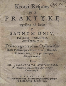 Krotki respons na praktykę wydaną na świat o sądnym dniu, przez Anonima, Anno Domini 1652. Do kt&oacute;rego przydane opisanie komety widzianego w Roku 1652. 19. Decemb. z effektami, kt&oacute;rych się po nim spodziewać mamy. Przez Sebastyana Stryewicza