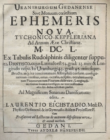 Uraniburgum Gedanense sive motuum caelestium ephemeris nova, Tychonico-Keppleriana ad annum Aerae Christianae. M.DC.L Ex Tabulis Rudolphinis diligenter supputa, Dantisco, cuius Latitudo est 54. grad: 23. min. Et Longitudo respectu Uraniburgi 43. grad: 45. min: superstructa, arq; ita concinnata, ut Astrophili cursum, configurationes, transitus, ortus, occasus, eclipses, ocultationesq; tum Planetarum tum Fixarum observare, Longitudines suorum locorum investigare, nec non vicissitudines aeris suis diebus adscribere possint. Ad Magnificum Senatum Dantiscanum edita a Laurentio Eichstadio