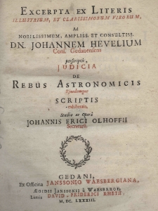 Excerpta ex litteris illustrium, et clarissimorum virorum, ad nobilissimum, ampliss. et consultiss. dn. Johannem Hevelium Cons. Gedanensem perscriptis, iudicia de rebus astronomicis eiusdemque scriptis exhibentia, studio ac oper&acirc; Johannis Erici Olhoffii
