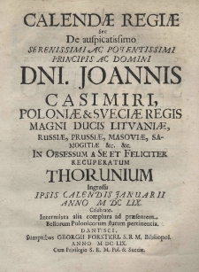 Calendae Regiae seu de auspicatissimo serrenissimi ac potentissimi principis ac domini Dni. Joannis Casimiri, Poloniae et Suetiae Regis, Magni Ducis Lituaniae, Samegitiae etc. etc. in obsessum a se et feliciter recuperatum Thorunium ingressu ipsis calendis Januarii anno 1659 [rz.] celebrato