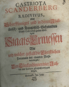 Castriota Scanderberg redivivus, oder Scharffsinniges und in denen Itali&auml;nisch: und Frantz&ouml;sich: Geheimten Stats:Cabinetten genau &uuml;berlegtes Staats Ermessen wie und welcher gestalt die christlichen Potentaten mit einander Wohlvereiniget den Turckenbinnen vier Jahren aus Europa gaentzlich verjagen moegen
