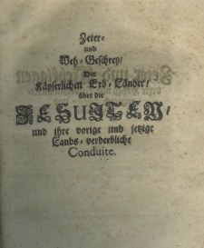Zeter- und Weh-Geschrey der Kaeyserlichen Erb-Laender ueber die Jesuiten und ihre vorige und jetzige Lands-verderbliche Conduite