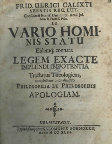 Frid. Ulrici Calixti Abbatis Reg. Lut. Consiliarii Eccles. Guelphici, Acad. Jul. Sen. et Profess. De vario hominis statu eidemq. connata legem exacte implendi impotentia tractatus theologicus, complectens inter alia pro philosophia et philosophis apologiam